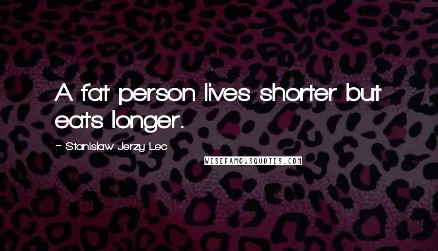 Stanislaw Jerzy Lec Quotes: A fat person lives shorter but eats longer.