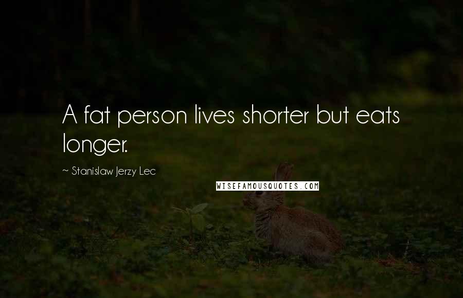 Stanislaw Jerzy Lec Quotes: A fat person lives shorter but eats longer.