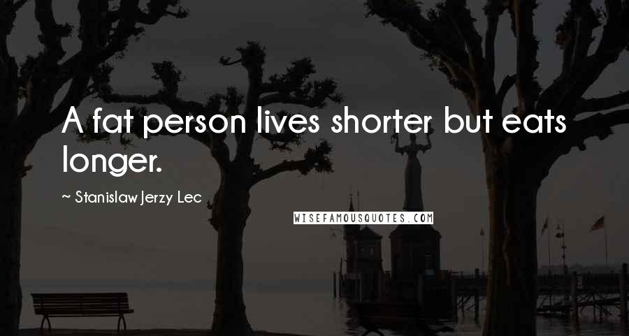 Stanislaw Jerzy Lec Quotes: A fat person lives shorter but eats longer.