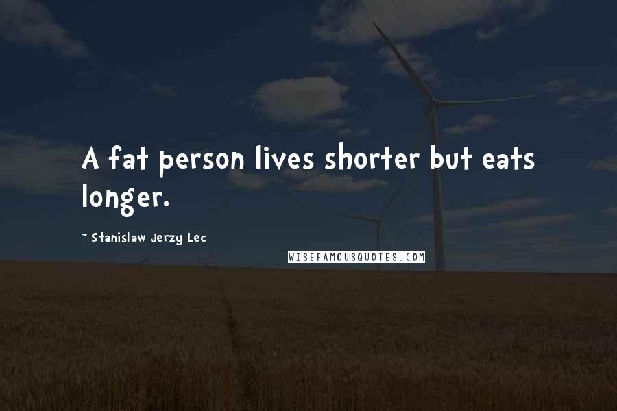 Stanislaw Jerzy Lec Quotes: A fat person lives shorter but eats longer.