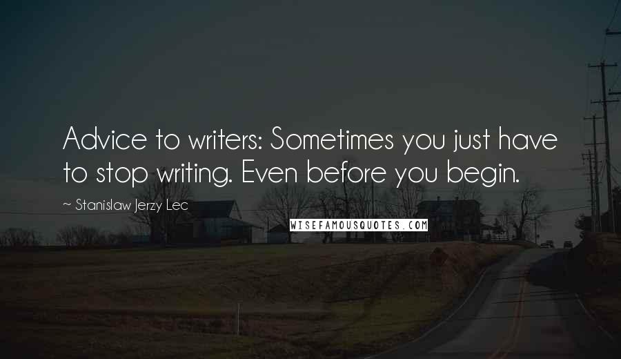 Stanislaw Jerzy Lec Quotes: Advice to writers: Sometimes you just have to stop writing. Even before you begin.