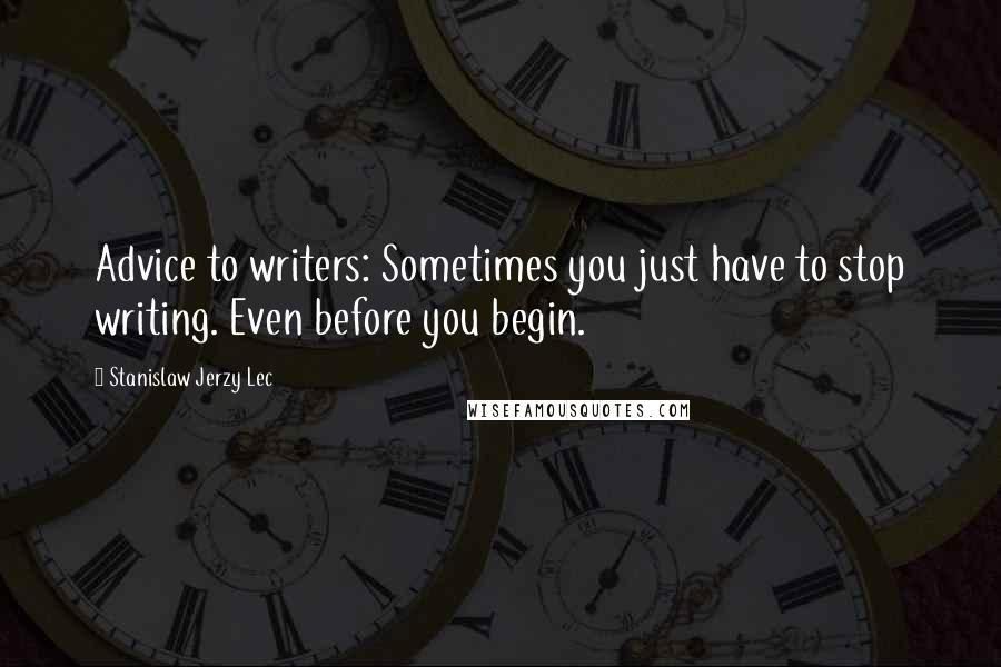 Stanislaw Jerzy Lec Quotes: Advice to writers: Sometimes you just have to stop writing. Even before you begin.
