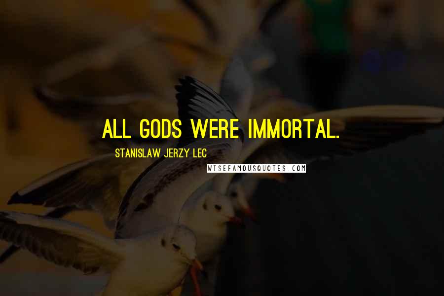 Stanislaw Jerzy Lec Quotes: All Gods were immortal.