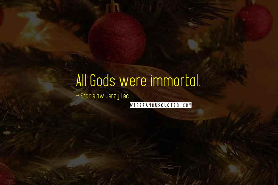 Stanislaw Jerzy Lec Quotes: All Gods were immortal.