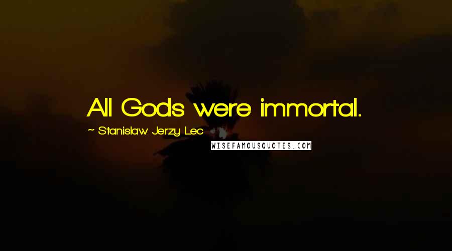 Stanislaw Jerzy Lec Quotes: All Gods were immortal.