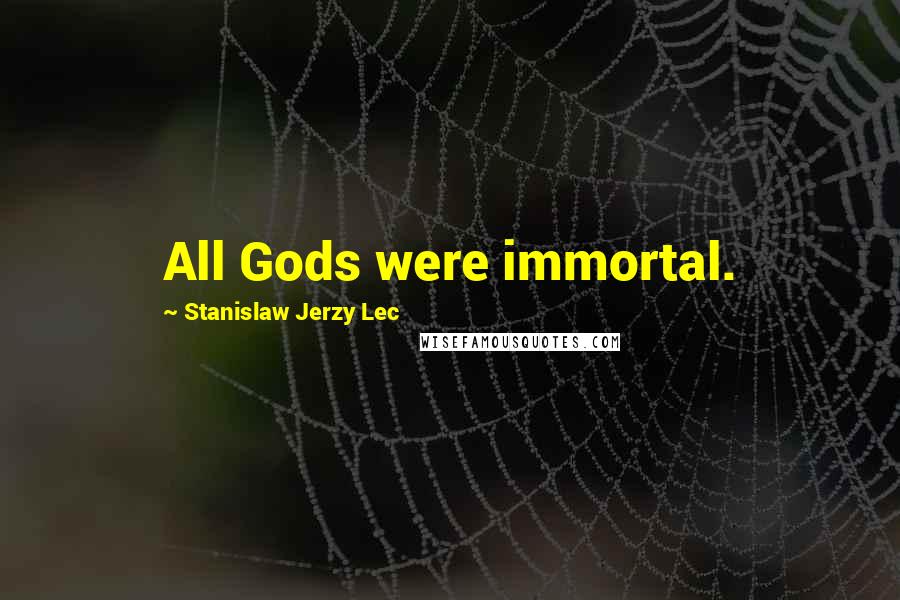 Stanislaw Jerzy Lec Quotes: All Gods were immortal.