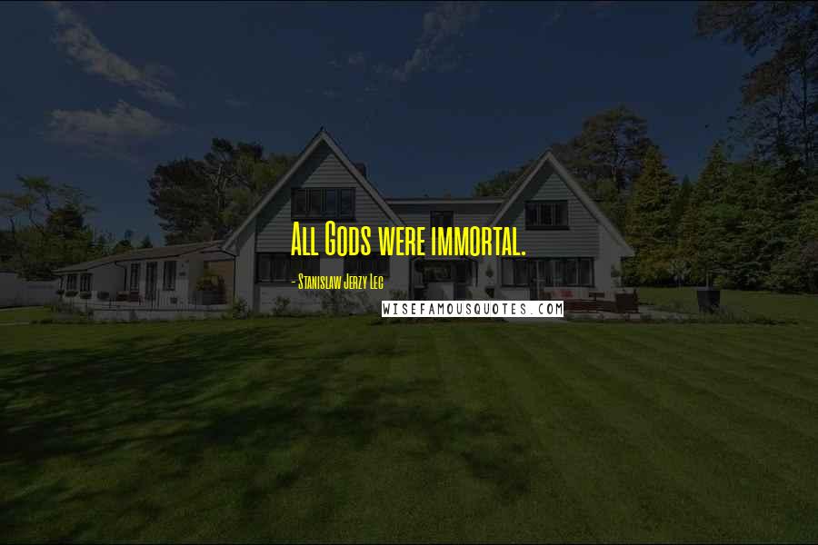 Stanislaw Jerzy Lec Quotes: All Gods were immortal.