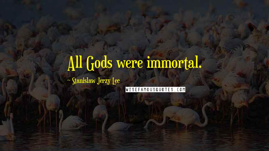 Stanislaw Jerzy Lec Quotes: All Gods were immortal.