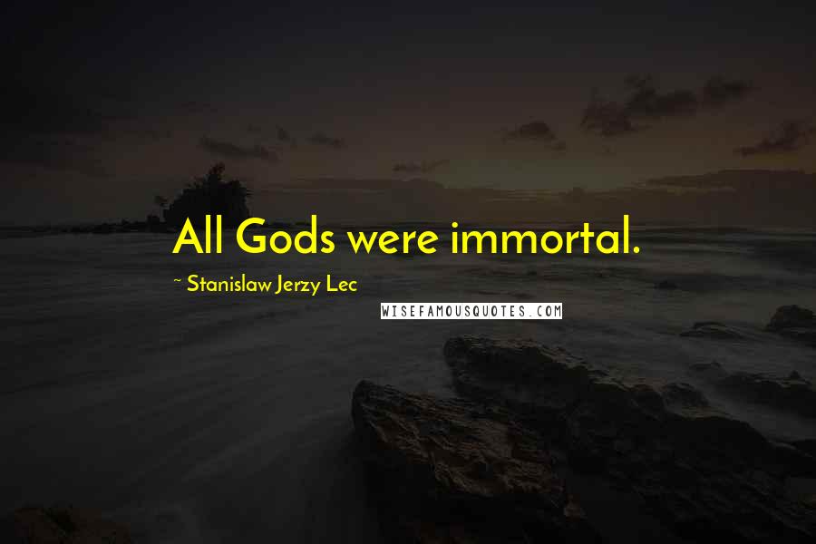 Stanislaw Jerzy Lec Quotes: All Gods were immortal.