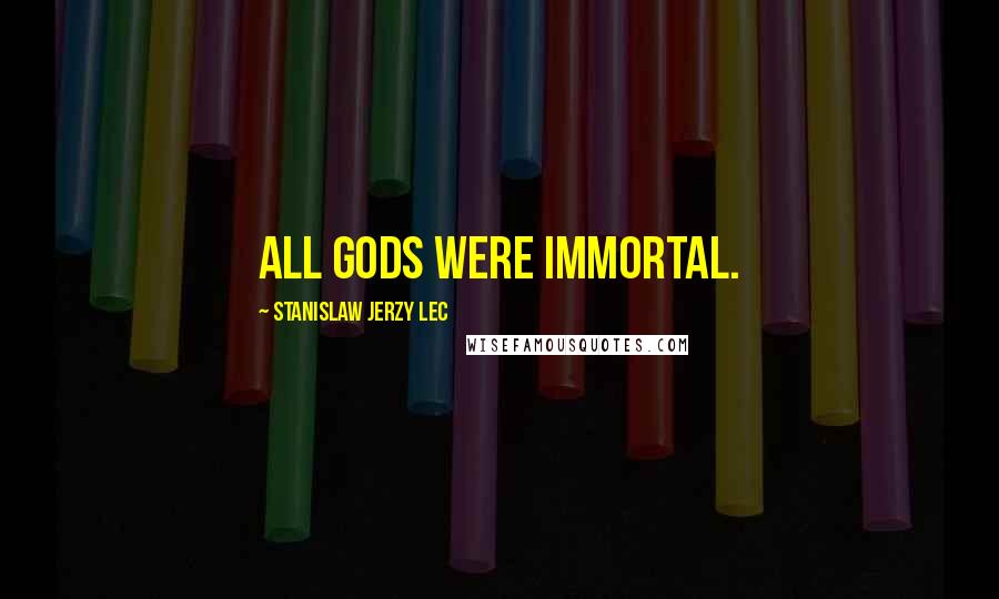 Stanislaw Jerzy Lec Quotes: All Gods were immortal.