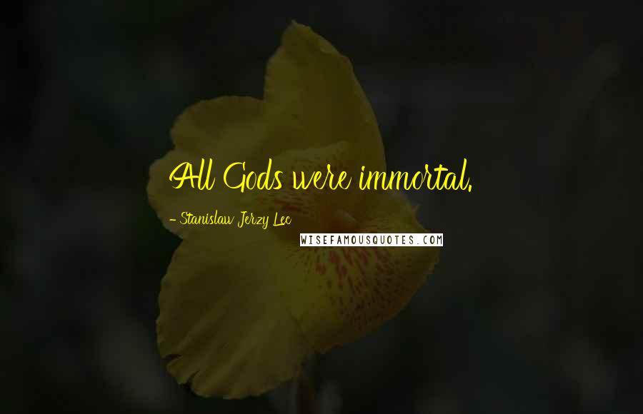 Stanislaw Jerzy Lec Quotes: All Gods were immortal.