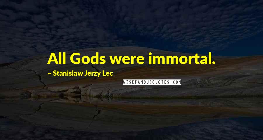 Stanislaw Jerzy Lec Quotes: All Gods were immortal.
