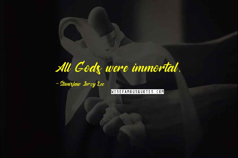 Stanislaw Jerzy Lec Quotes: All Gods were immortal.