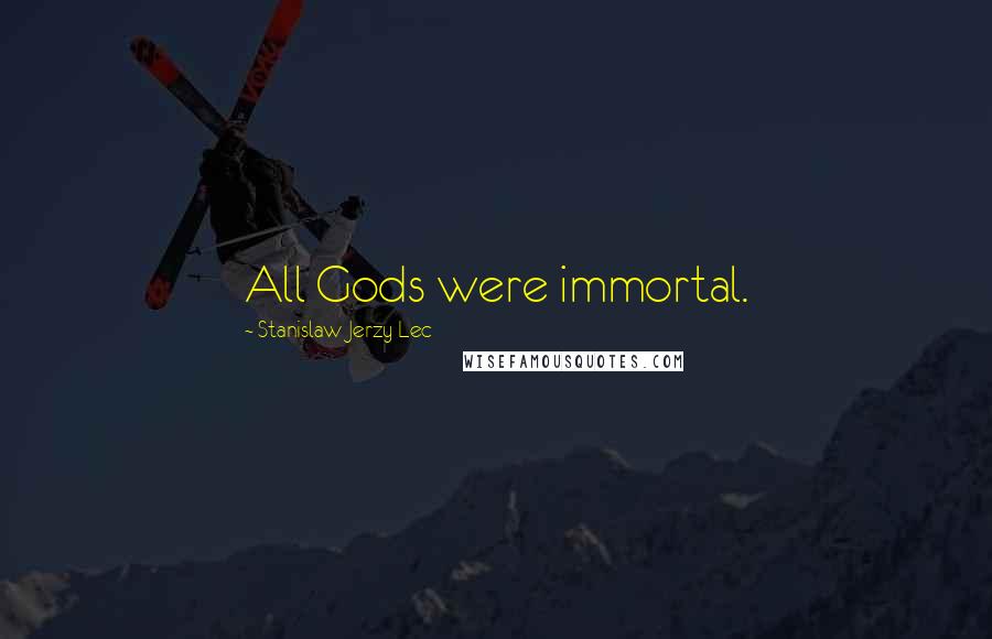 Stanislaw Jerzy Lec Quotes: All Gods were immortal.