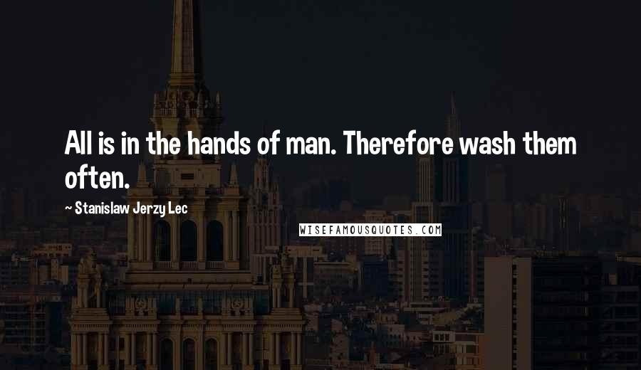 Stanislaw Jerzy Lec Quotes: All is in the hands of man. Therefore wash them often.