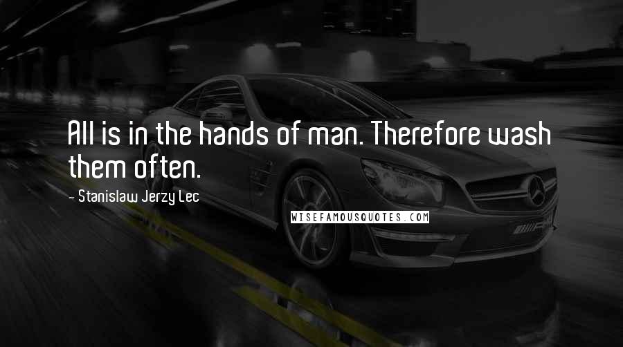 Stanislaw Jerzy Lec Quotes: All is in the hands of man. Therefore wash them often.