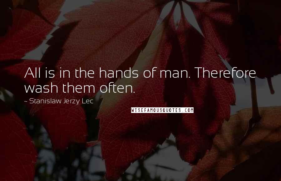 Stanislaw Jerzy Lec Quotes: All is in the hands of man. Therefore wash them often.