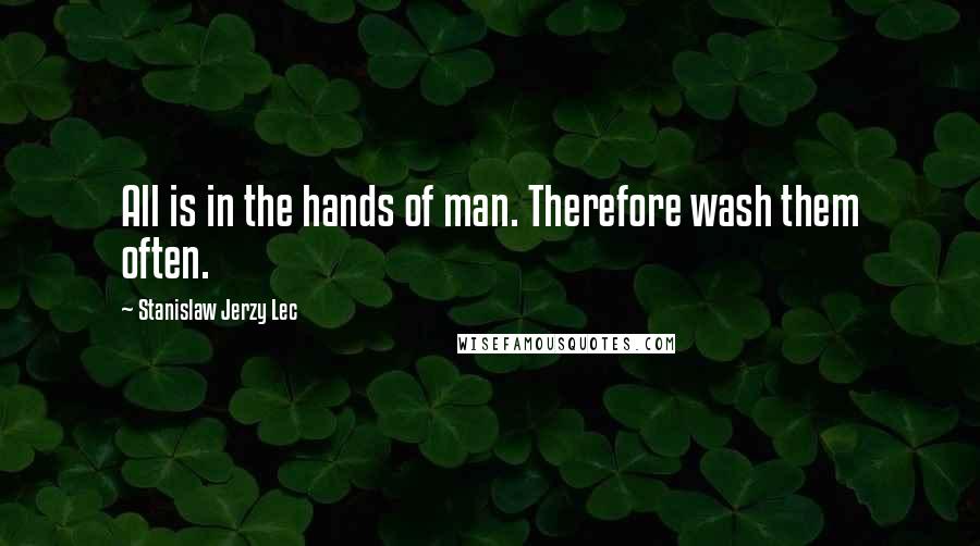 Stanislaw Jerzy Lec Quotes: All is in the hands of man. Therefore wash them often.
