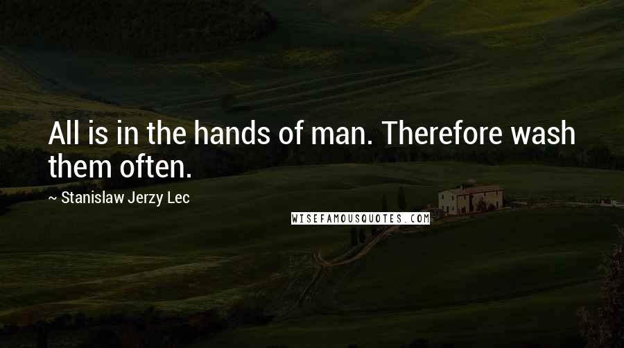 Stanislaw Jerzy Lec Quotes: All is in the hands of man. Therefore wash them often.