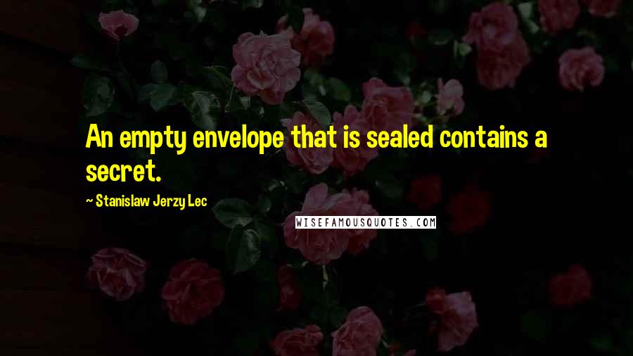 Stanislaw Jerzy Lec Quotes: An empty envelope that is sealed contains a secret.