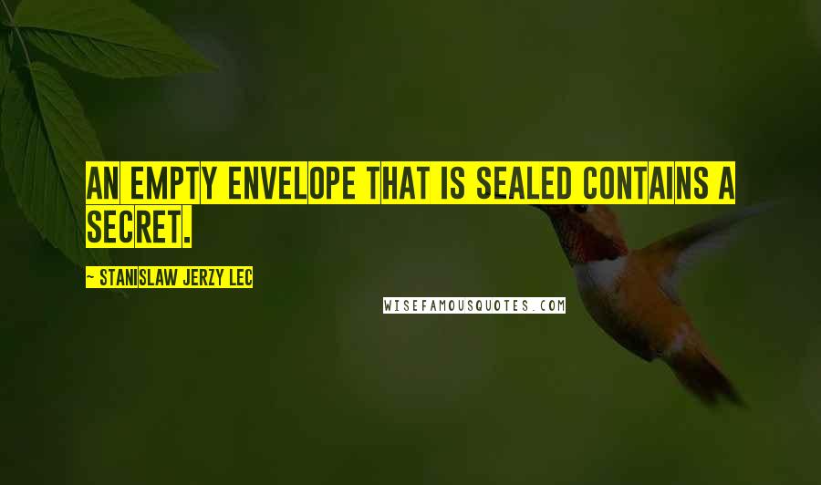 Stanislaw Jerzy Lec Quotes: An empty envelope that is sealed contains a secret.