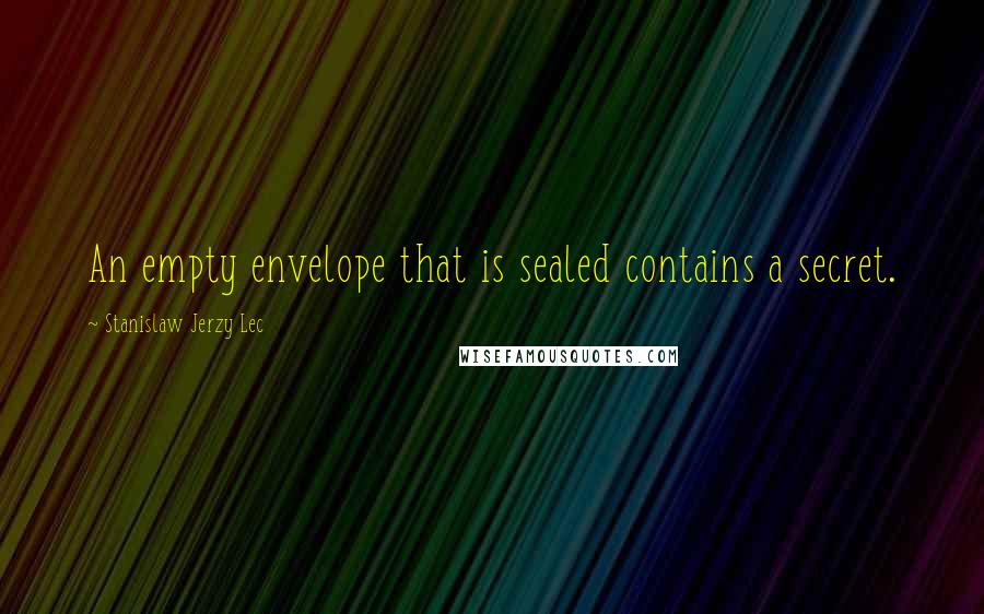 Stanislaw Jerzy Lec Quotes: An empty envelope that is sealed contains a secret.
