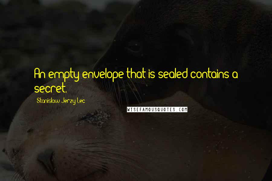 Stanislaw Jerzy Lec Quotes: An empty envelope that is sealed contains a secret.