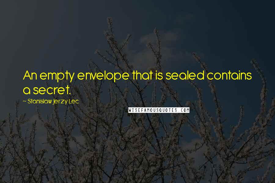 Stanislaw Jerzy Lec Quotes: An empty envelope that is sealed contains a secret.