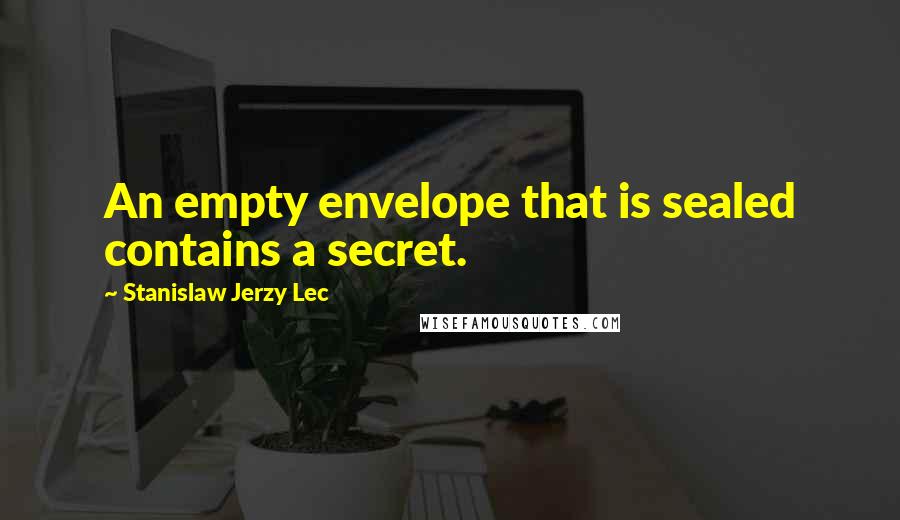 Stanislaw Jerzy Lec Quotes: An empty envelope that is sealed contains a secret.