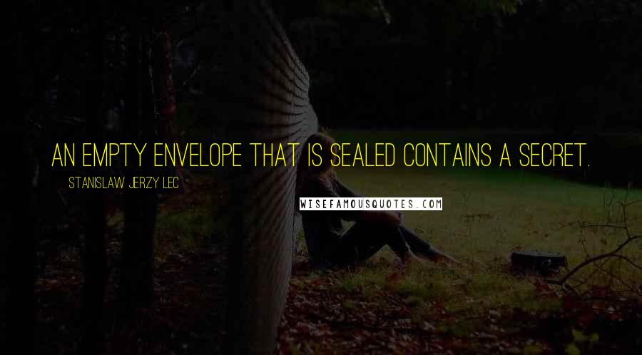 Stanislaw Jerzy Lec Quotes: An empty envelope that is sealed contains a secret.