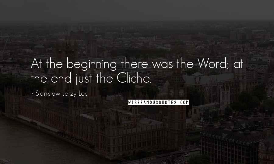Stanislaw Jerzy Lec Quotes: At the beginning there was the Word; at the end just the Cliche.