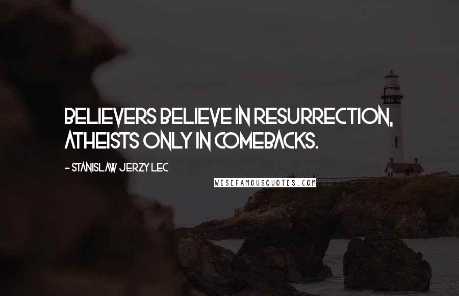 Stanislaw Jerzy Lec Quotes: Believers believe in resurrection, atheists only in comebacks.