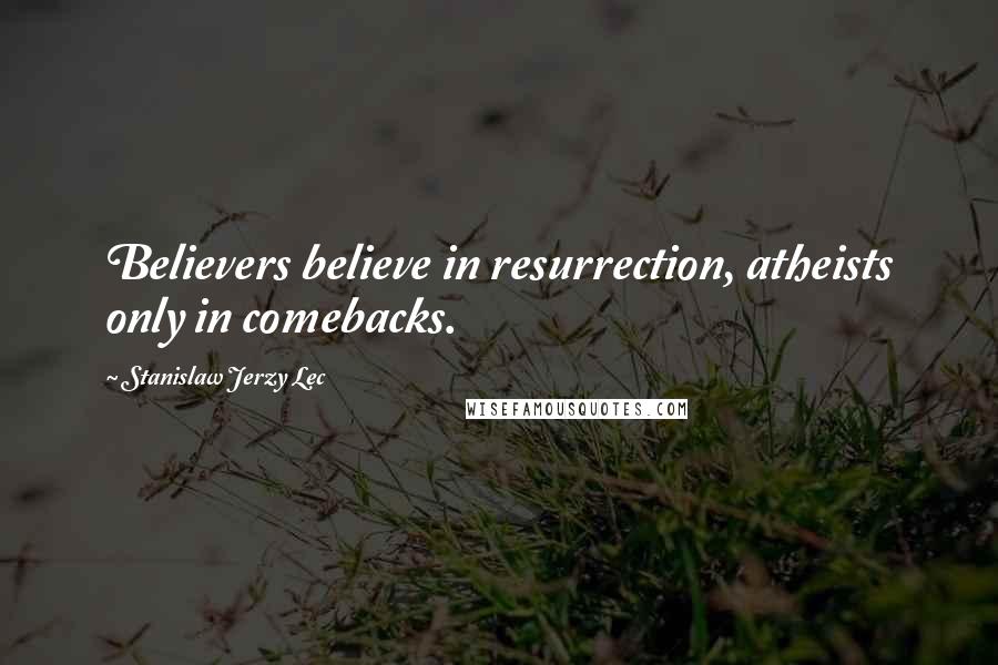 Stanislaw Jerzy Lec Quotes: Believers believe in resurrection, atheists only in comebacks.