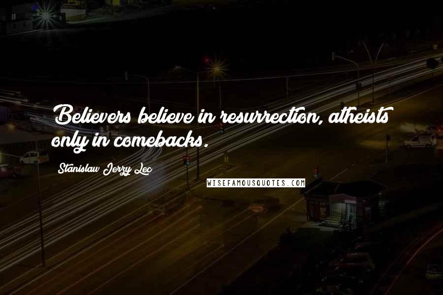 Stanislaw Jerzy Lec Quotes: Believers believe in resurrection, atheists only in comebacks.