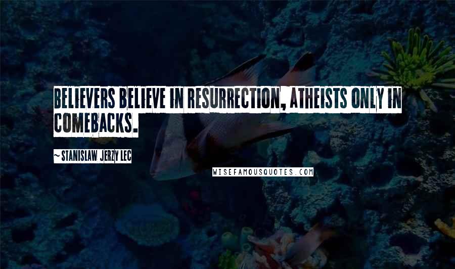 Stanislaw Jerzy Lec Quotes: Believers believe in resurrection, atheists only in comebacks.