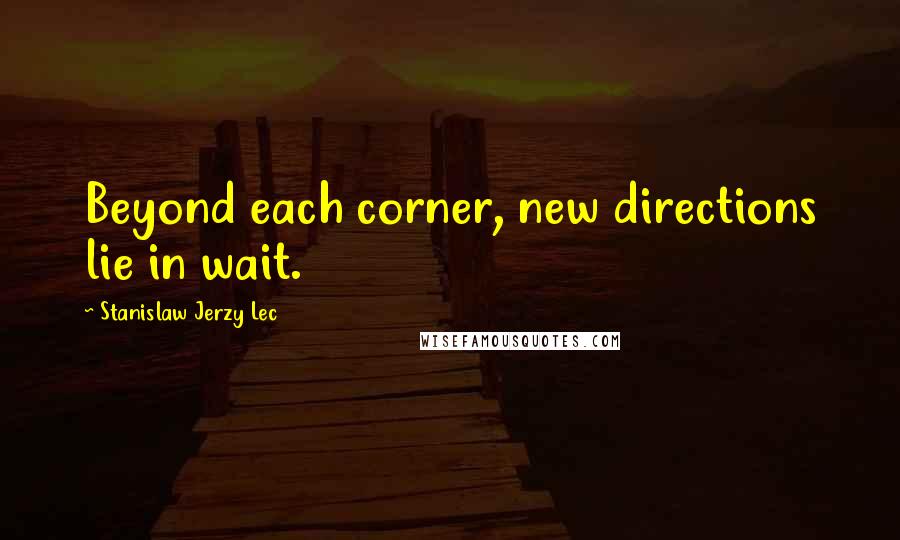 Stanislaw Jerzy Lec Quotes: Beyond each corner, new directions lie in wait.