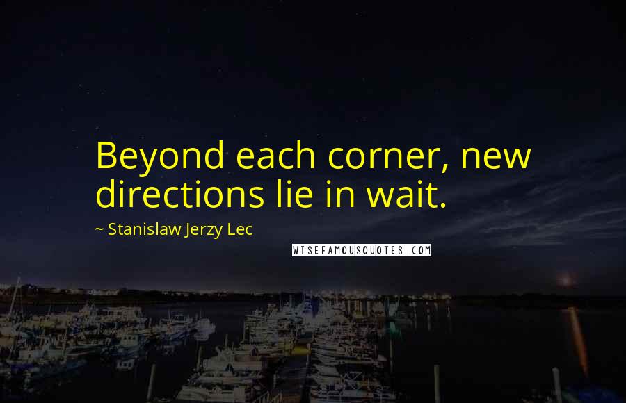 Stanislaw Jerzy Lec Quotes: Beyond each corner, new directions lie in wait.