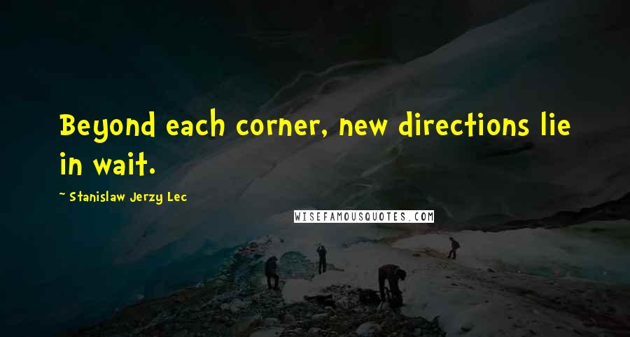 Stanislaw Jerzy Lec Quotes: Beyond each corner, new directions lie in wait.