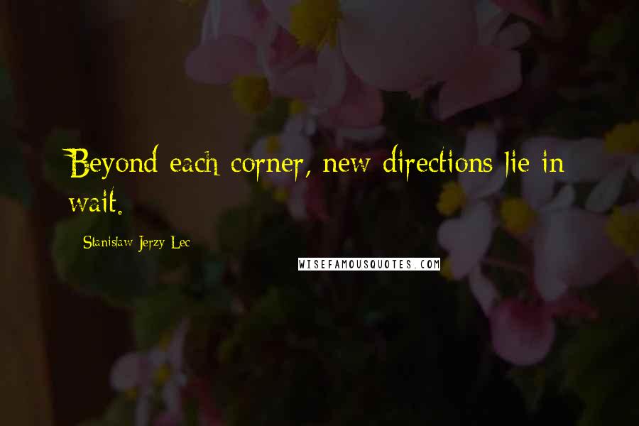 Stanislaw Jerzy Lec Quotes: Beyond each corner, new directions lie in wait.