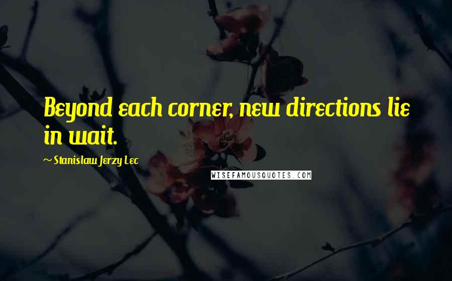 Stanislaw Jerzy Lec Quotes: Beyond each corner, new directions lie in wait.