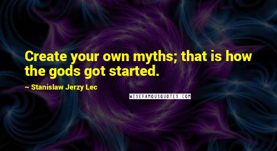 Stanislaw Jerzy Lec Quotes: Create your own myths; that is how the gods got started.