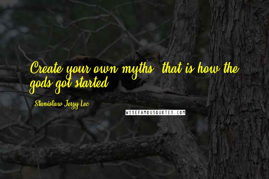 Stanislaw Jerzy Lec Quotes: Create your own myths; that is how the gods got started.