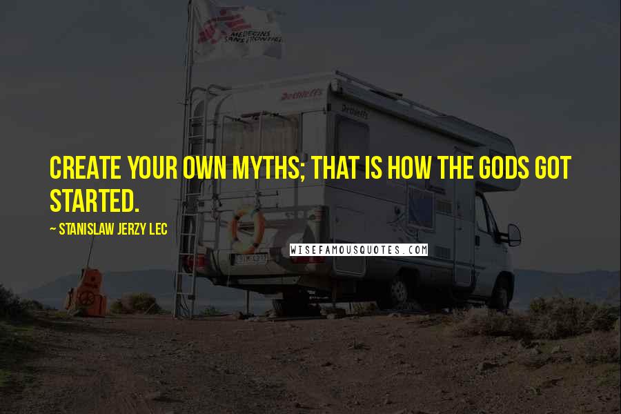 Stanislaw Jerzy Lec Quotes: Create your own myths; that is how the gods got started.