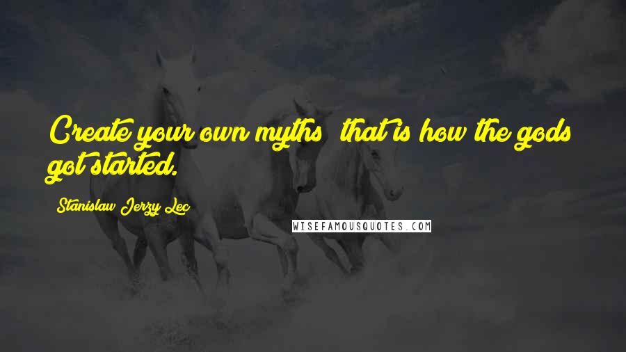 Stanislaw Jerzy Lec Quotes: Create your own myths; that is how the gods got started.