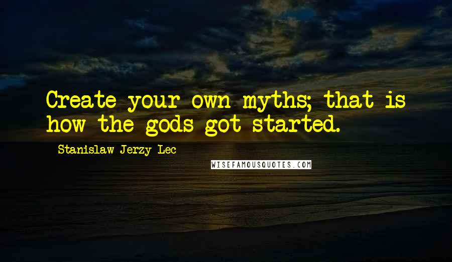 Stanislaw Jerzy Lec Quotes: Create your own myths; that is how the gods got started.