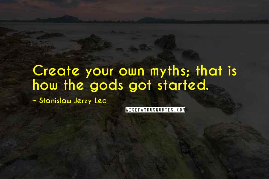 Stanislaw Jerzy Lec Quotes: Create your own myths; that is how the gods got started.