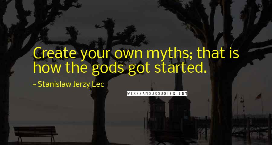 Stanislaw Jerzy Lec Quotes: Create your own myths; that is how the gods got started.