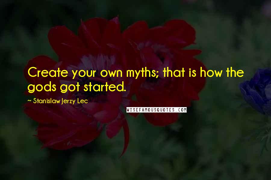 Stanislaw Jerzy Lec Quotes: Create your own myths; that is how the gods got started.