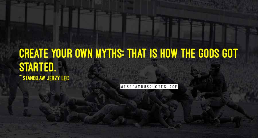 Stanislaw Jerzy Lec Quotes: Create your own myths; that is how the gods got started.