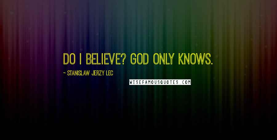 Stanislaw Jerzy Lec Quotes: Do I believe? God only knows.